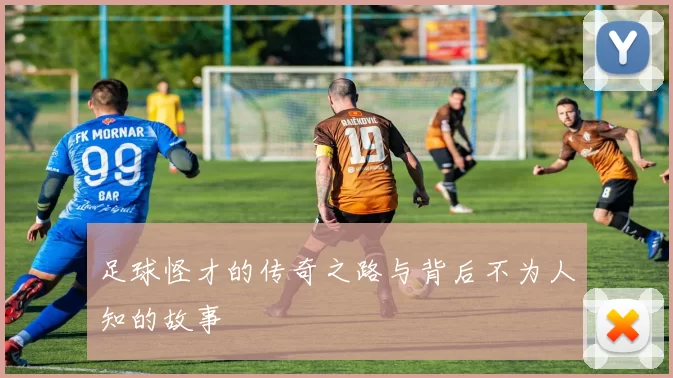 足球怪才的传奇之路与背后不为人知的故事