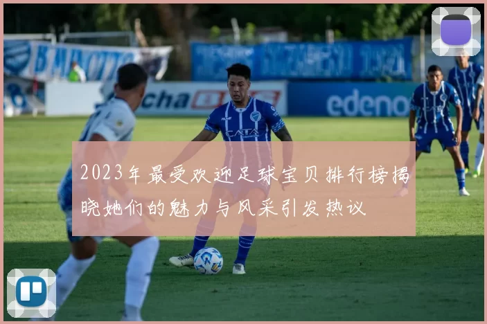 2023年最受欢迎足球宝贝排行榜揭晓她们的魅力与风采引发热议