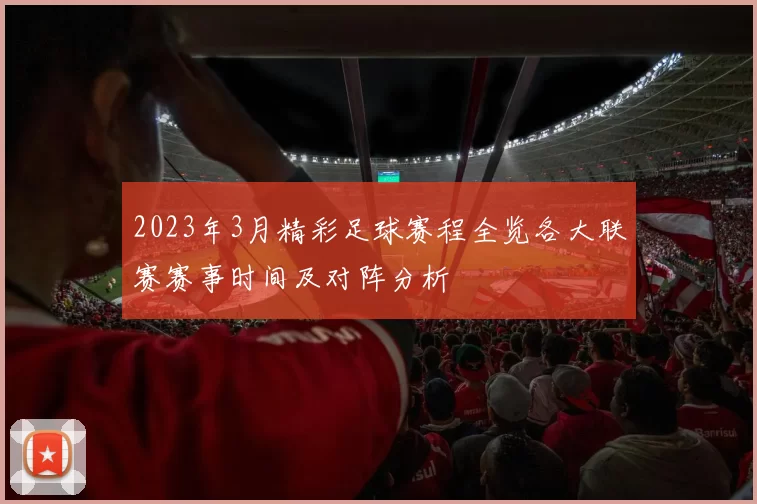 2023年3月精彩足球赛程全览各大联赛赛事时间及对阵分析