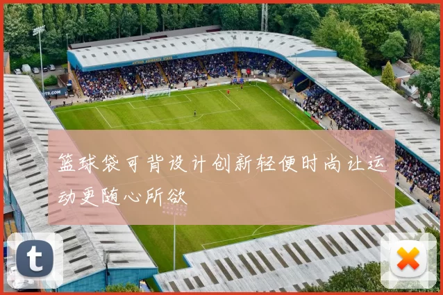 篮球袋可背设计创新轻便时尚让运动更随心所欲