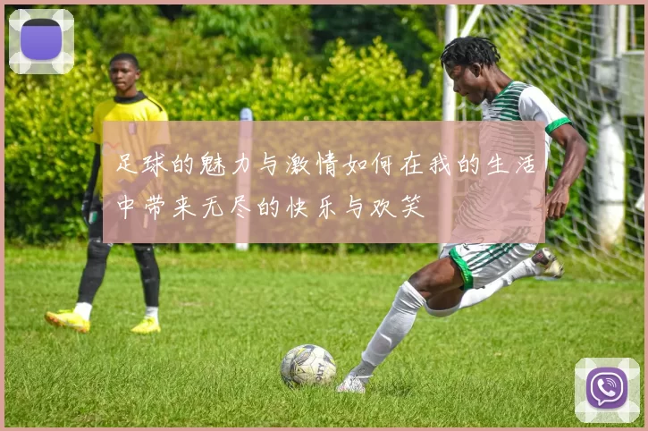 足球的魅力与激情如何在我的生活中带来无尽的快乐与欢笑